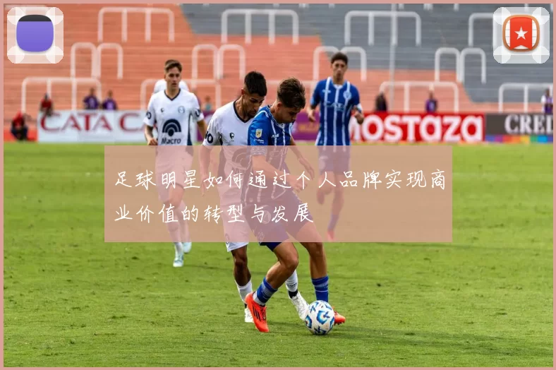 足球明星如何通过个人品牌实现商业价值的转型与发展
