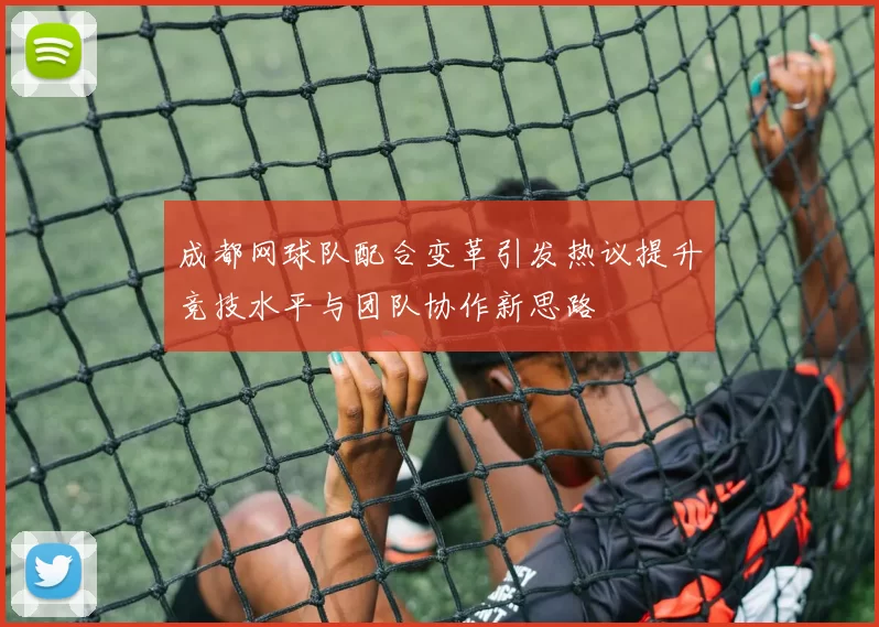 成都网球队配合变革引发热议提升竞技水平与团队协作新思路