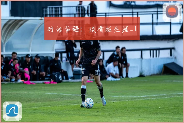 对话黄强：谈滑板生涯_1