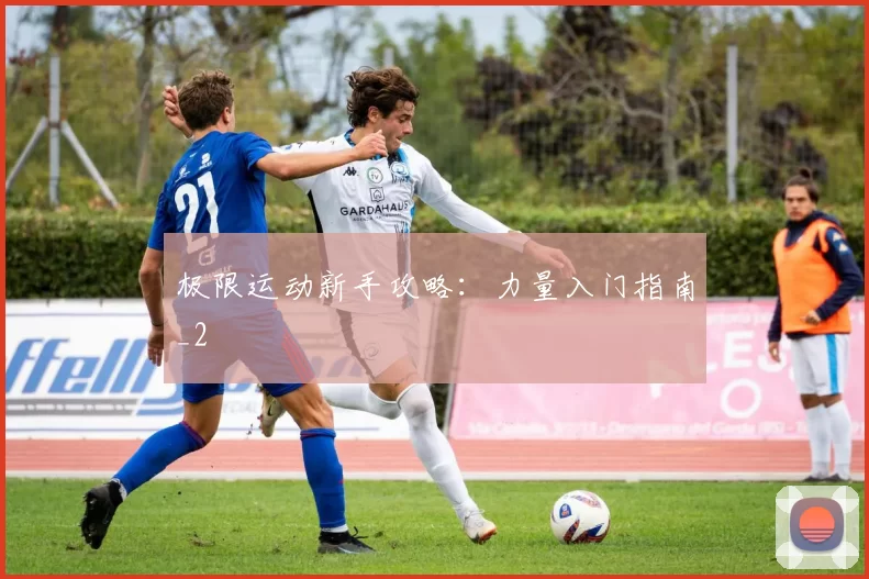 极限运动新手攻略：力量入门指南_2