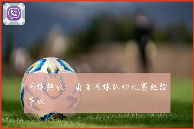 网球热议：南京网球队的比赛经验争议