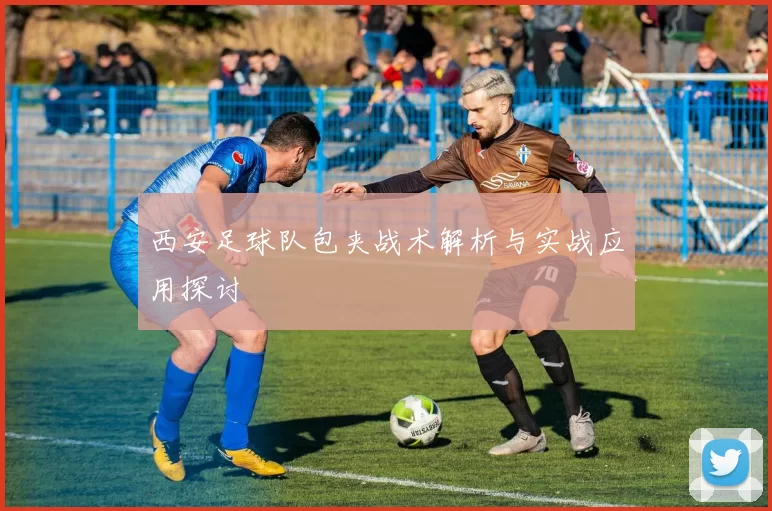 西安足球队包夹战术解析与实战应用探讨