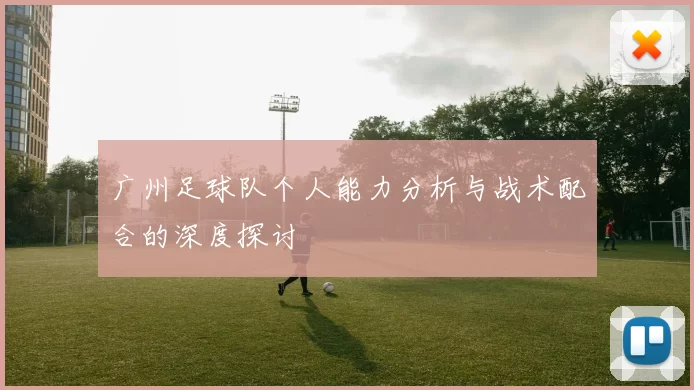 广州足球队个人能力分析与战术配合的深度探讨