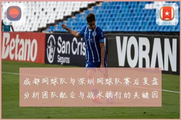 成都网球队与深圳网球队赛后复盘分析团队配合与战术执行的关键因素